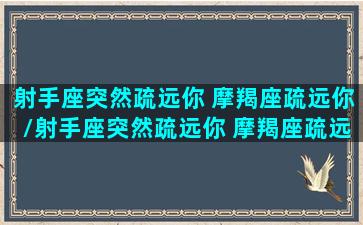 射手座突然疏远你 摩羯座疏远你/射手座突然疏远你 摩羯座疏远你-我的网站